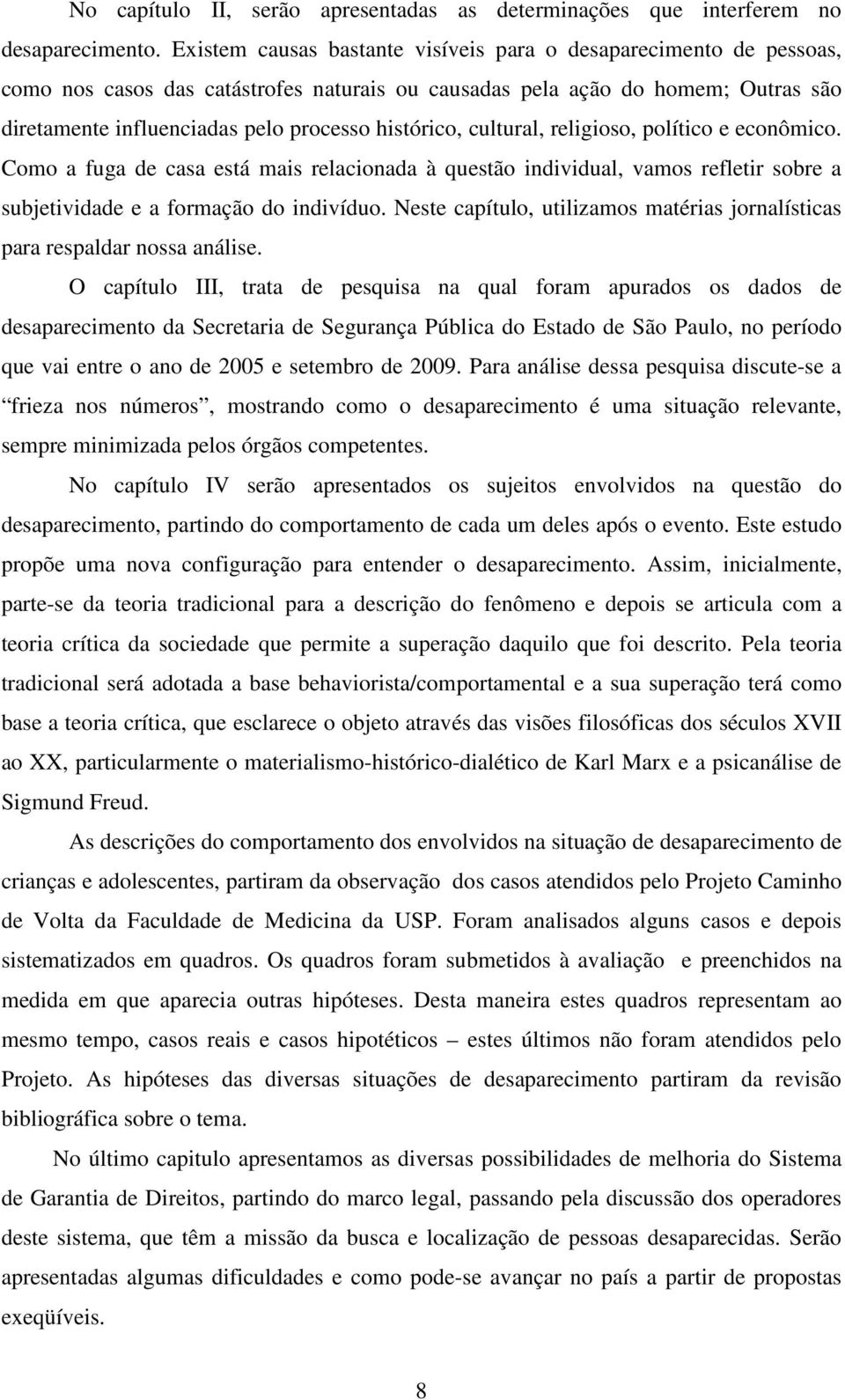 histórico, cultural, religioso, político e econômico. Como a fuga de casa está mais relacionada à questão individual, vamos refletir sobre a subjetividade e a formação do indivíduo.