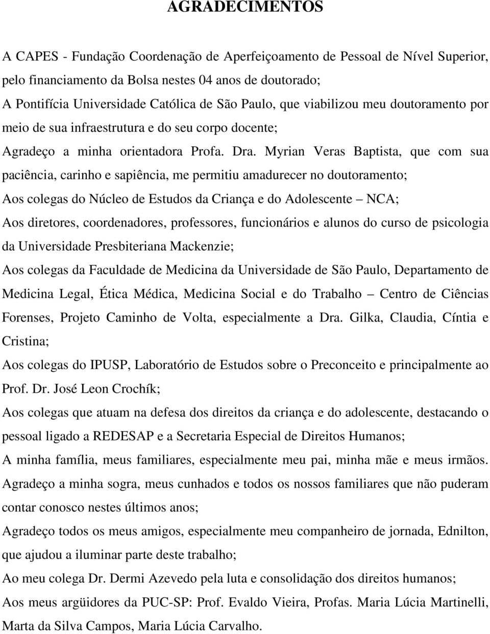 Myrian Veras Baptista, que com sua paciência, carinho e sapiência, me permitiu amadurecer no doutoramento; Aos colegas do Núcleo de Estudos da Criança e do Adolescente NCA; Aos diretores,