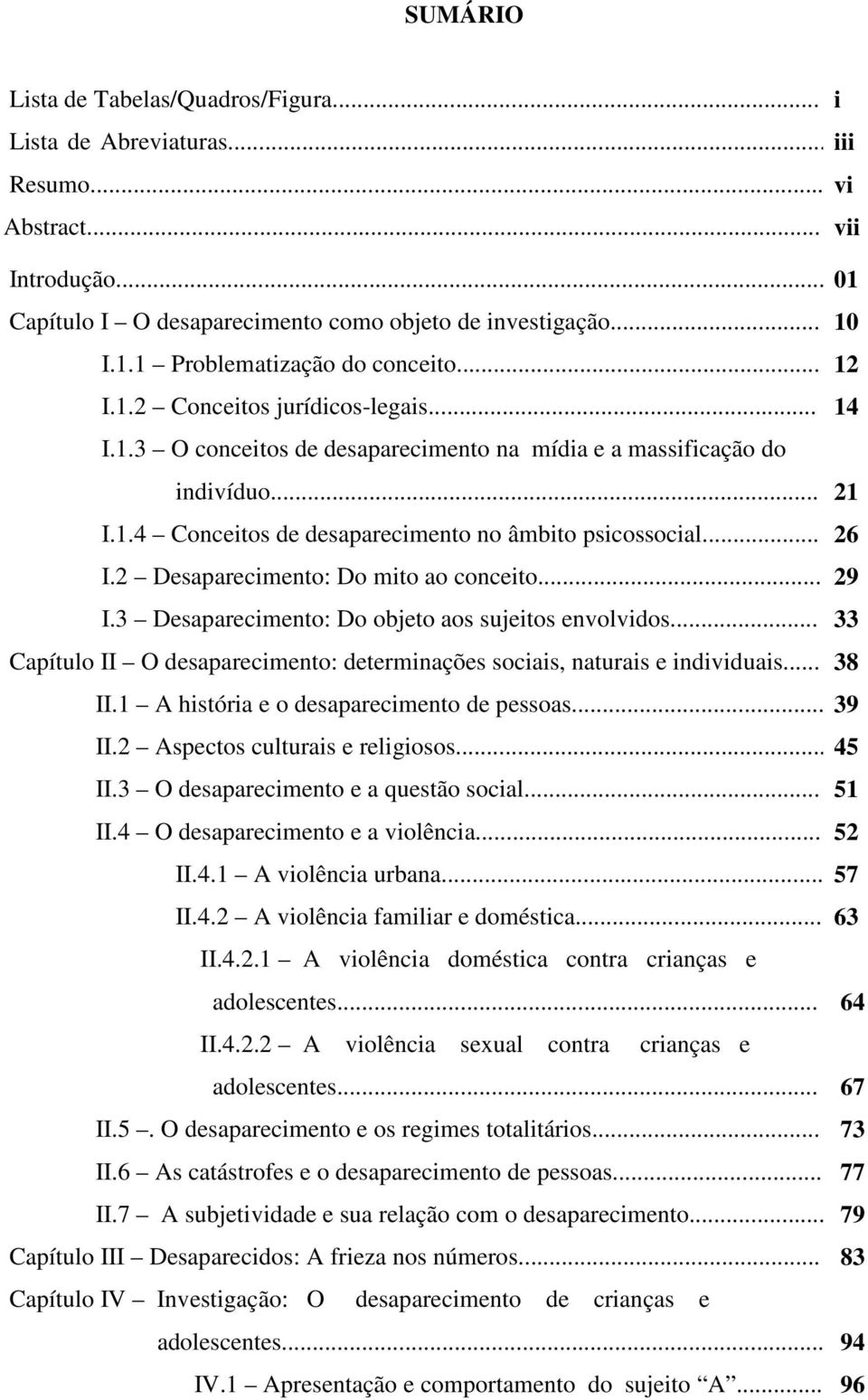 .. I.2 Desaparecimento: Do mito ao conceito... I.3 Desaparecimento: Do objeto aos sujeitos envolvidos... Capítulo II O desaparecimento: determinações sociais, naturais e individuais... II.1 A história e o desaparecimento de pessoas.