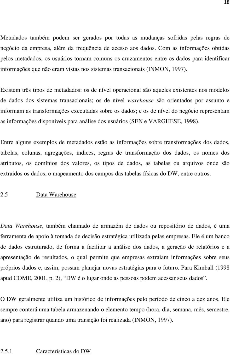 Existem três tipos de metadados: os de nível operacional são aqueles existentes nos modelos de dados dos sistemas transacionais; os de nível warehouse são orientados por assunto e informam as