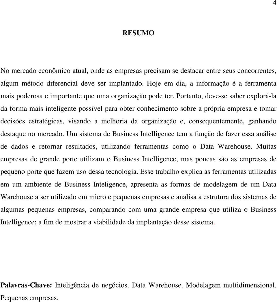 Portanto, deve-se saber explorá-la da forma mais inteligente possível para obter conhecimento sobre a própria empresa e tomar decisões estratégicas, visando a melhoria da organização e,