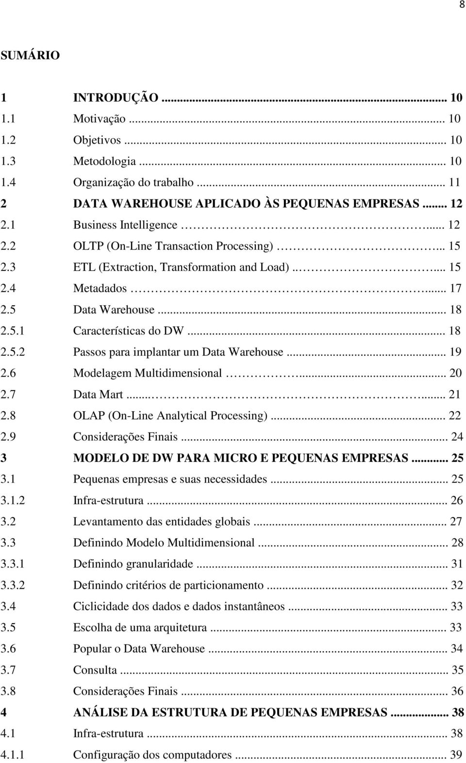 .. 18 2.5.2 Passos para implantar um Data Warehouse... 19 2.6 Modelagem Multidimensional... 20 2.7 Data Mart...... 21 2.8 OLAP (On-Line Analytical Processing)... 22 2.9 Considerações Finais.