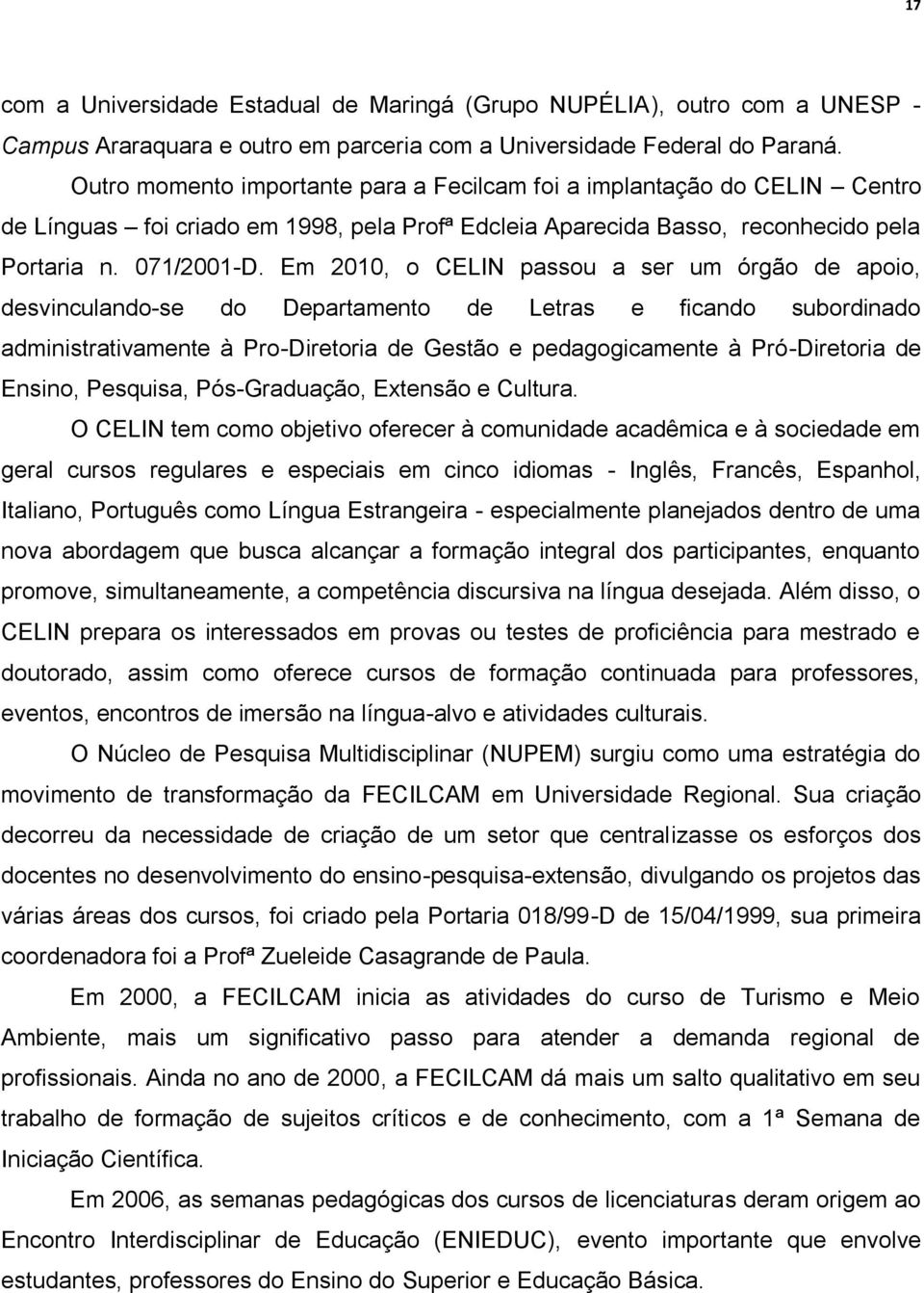 Em 2010, o CELIN passou a ser um órgão de apoio, desvinculando-se do Departamento de Letras e ficando subordinado administrativamente à Pro-Diretoria de Gestão e pedagogicamente à Pró-Diretoria de