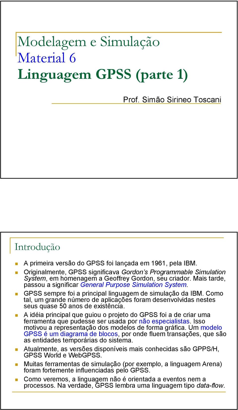 GPSS sempre foi a principal linguagem de simulação da IBM. Como tal, um grande número de aplicações foram desenvolvidas nestes seus quase 50 anos de existência.