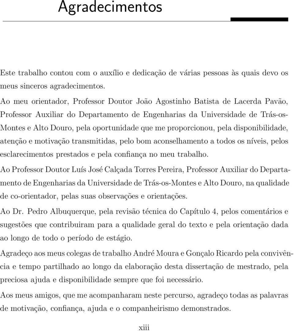 me proporcionou, pela disponibilidade, atenção e motivação transmitidas, pelo bom aconselhamento a todos os níveis, pelos esclarecimentos prestados e pela confiança no meu trabalho.