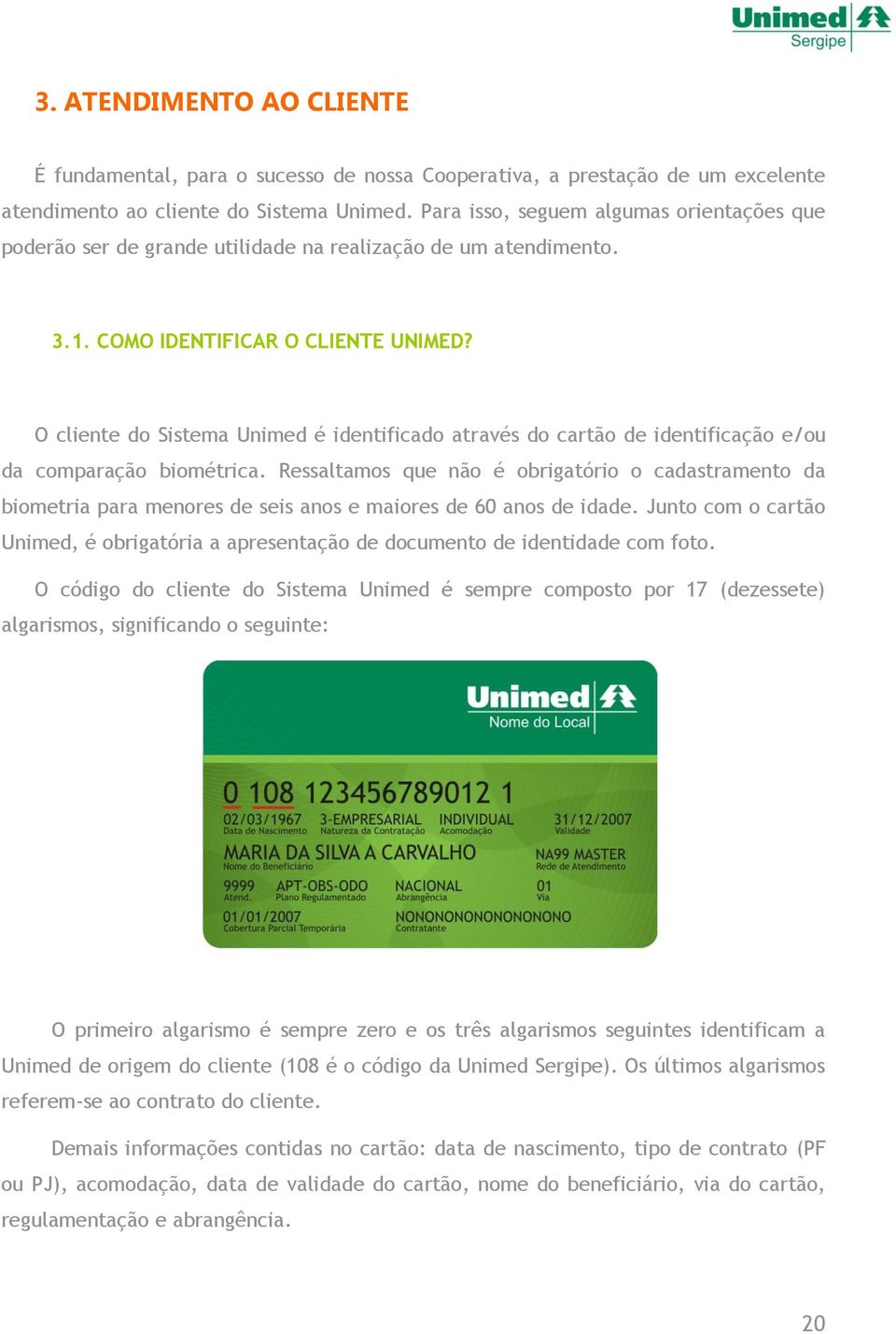 O cliente do Sistema Unimed é identificado através do cartão de identificação e/ou da comparação biométrica.
