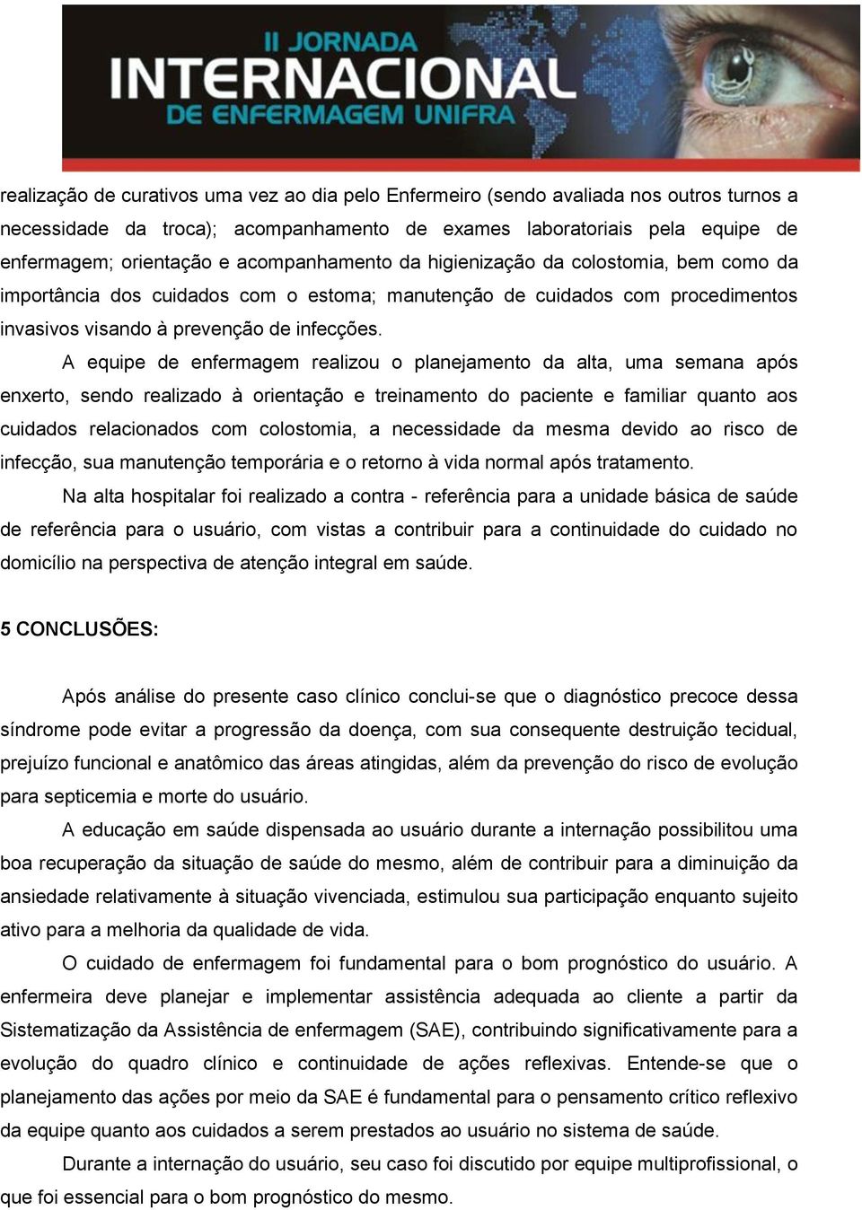 A equipe de enfermagem realizou o planejamento da alta, uma semana após enxerto, sendo realizado à orientação e treinamento do paciente e familiar quanto aos cuidados relacionados com colostomia, a