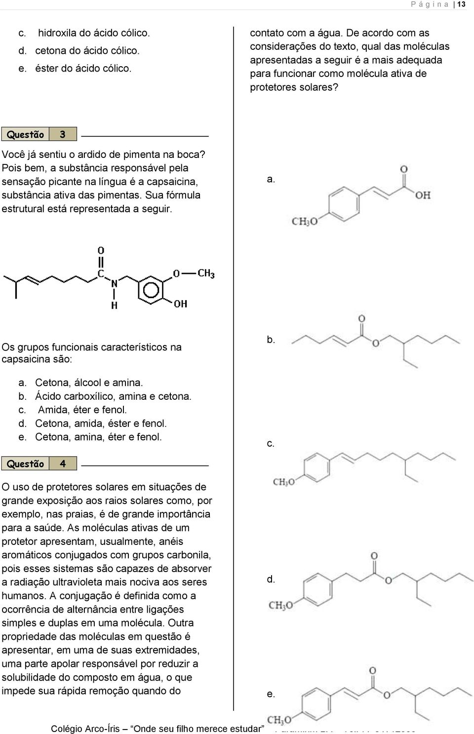 Questão 3 Você já sentiu o ardido de pimenta na boca? Pois bem, a substância responsável pela sensação picante na língua é a capsaicina, substância ativa das pimentas.