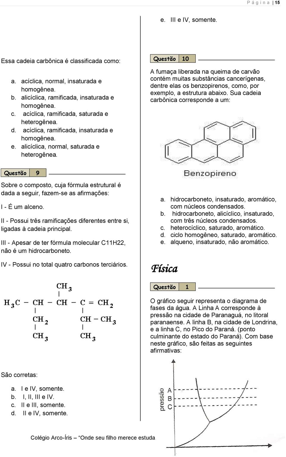 Questão 10 A fumaça liberada na queima de carvão contém muitas substâncias cancerígenas, dentre elas os benzopirenos, como, por exemplo, a estrutura abaixo.