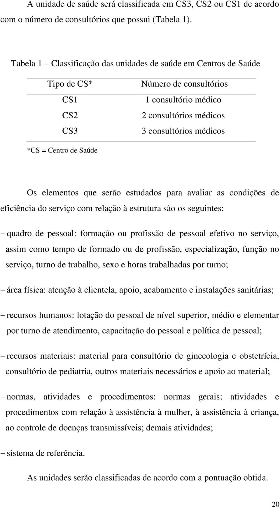 Saúde Os elementos que serão estudados para avaliar as condições de eficiência do serviço com relação à estrutura são os seguintes: quadro de pessoal: formação ou profissão de pessoal efetivo no