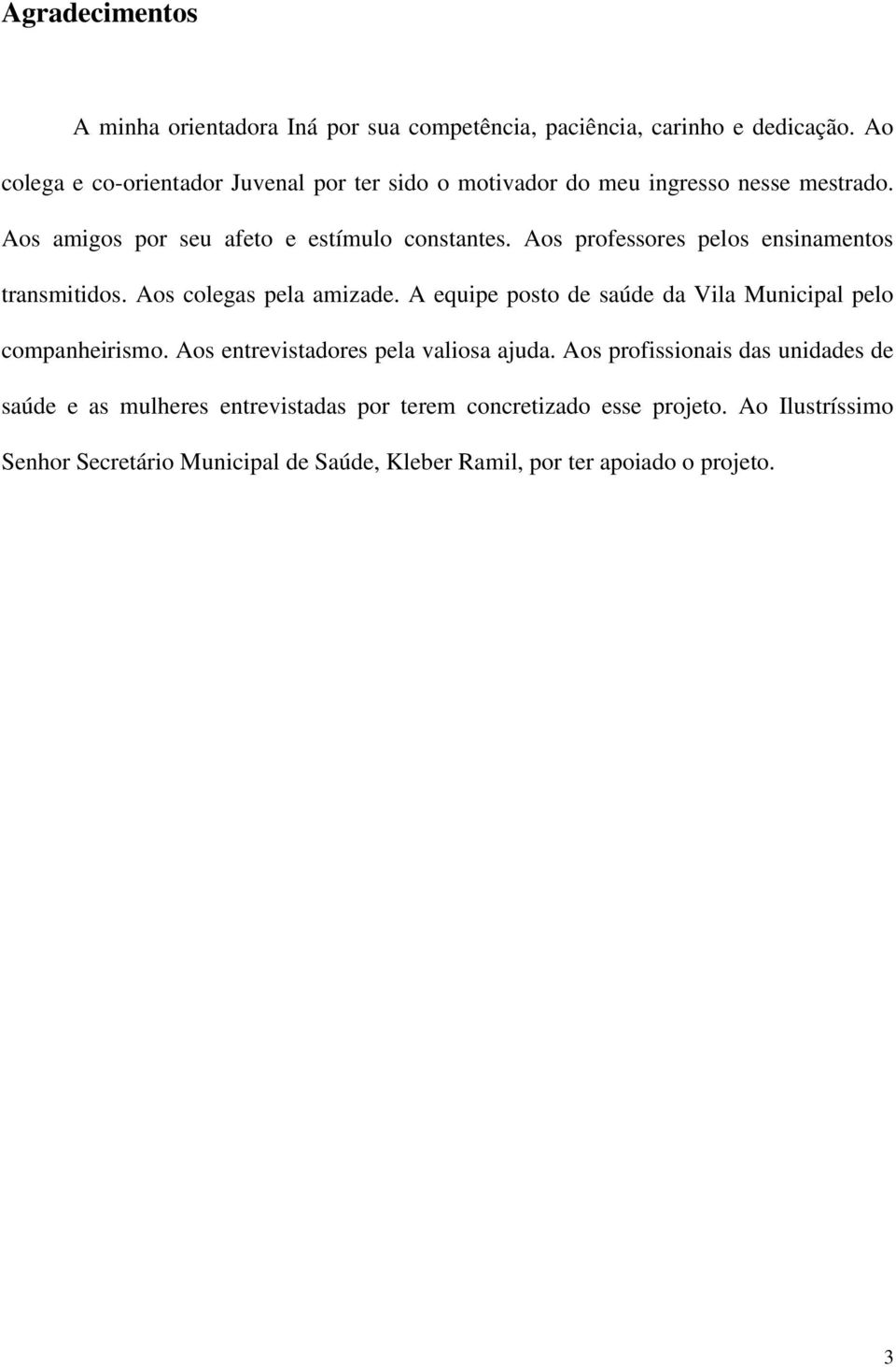 Aos professores pelos ensinamentos transmitidos. Aos colegas pela amizade. A equipe posto de saúde da Vila Municipal pelo companheirismo.