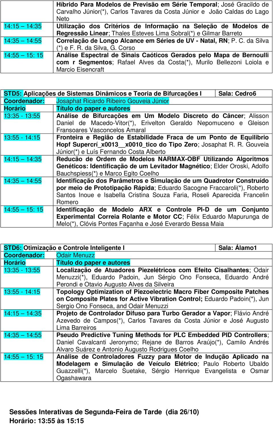 Corso 14:55 15: 15 Análise Espectral de Sinais Caóticos Gerados pelo Mapa de Bernoulli com r Segmentos; Rafael Alves da Costa(*), Murilo Bellezoni Loiola e Marcio Eisencraft STD5: Aplicações de