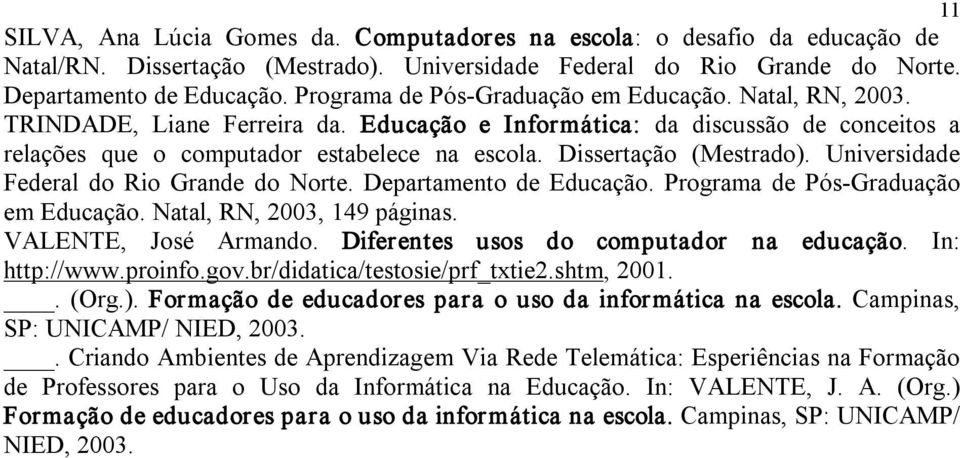 Dissertação (Mestrado). Universidade Federal do Rio Grande do Norte. Departamento de Educação. Programa de Pós Graduação em Educação. Natal, RN, 2003, 149 páginas. VALENTE, José Armando.