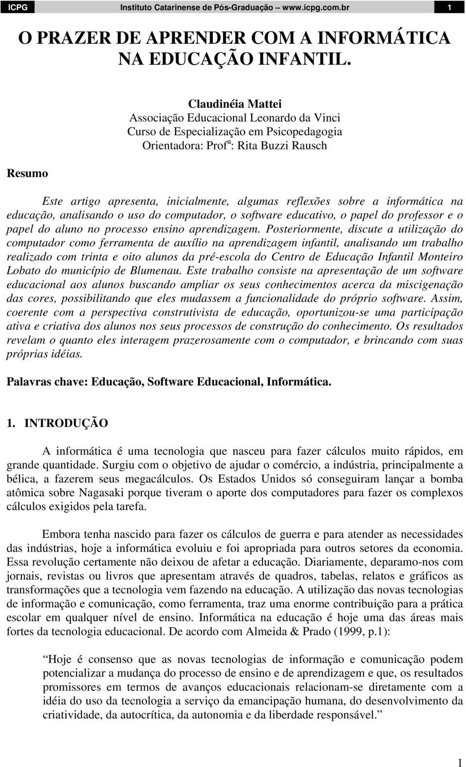 reflexões sobre a informática na educação, analisando o uso do computador, o software educativo, o papel do professor e o papel do aluno no processo ensino aprendizagem.