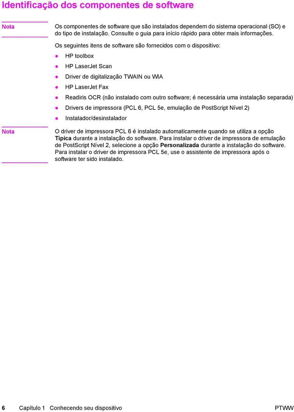 Os seguintes itens de software são fornecidos com o dispositivo: HP toolbox HP LaserJet Scan Driver de digitalização TWAIN ou WIA HP LaserJet Fax Readiris OCR (não instalado com outro software; é