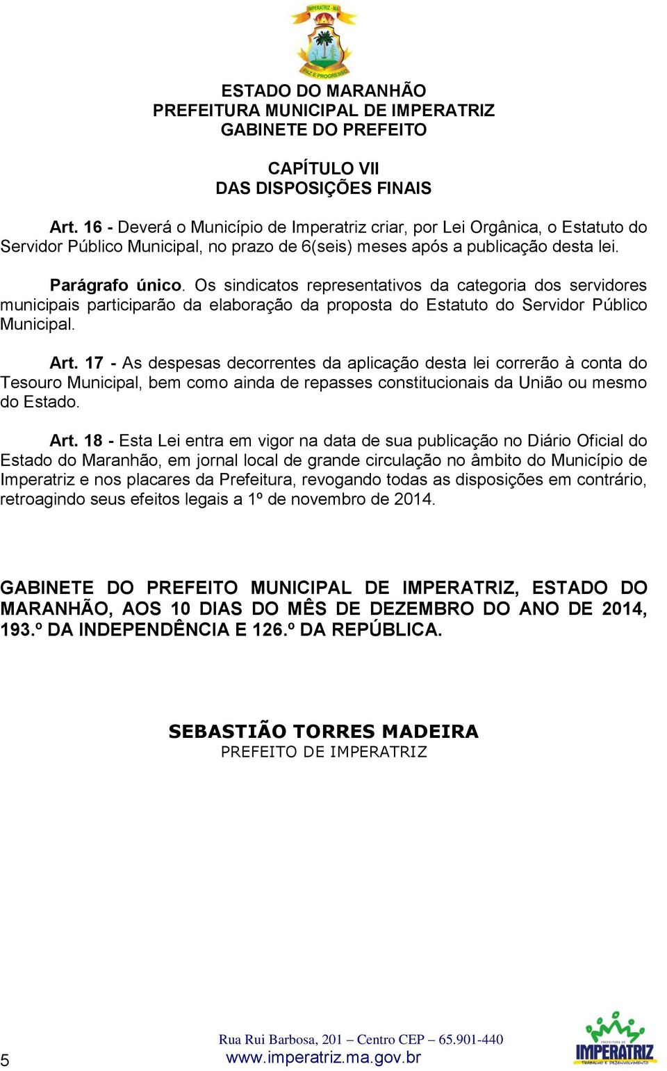 17 - As despesas decorrentes da aplicação desta lei correrão à conta do Tesouro Municipal, bem como ainda de repasses constitucionais da União ou mesmo do Estado. Art.