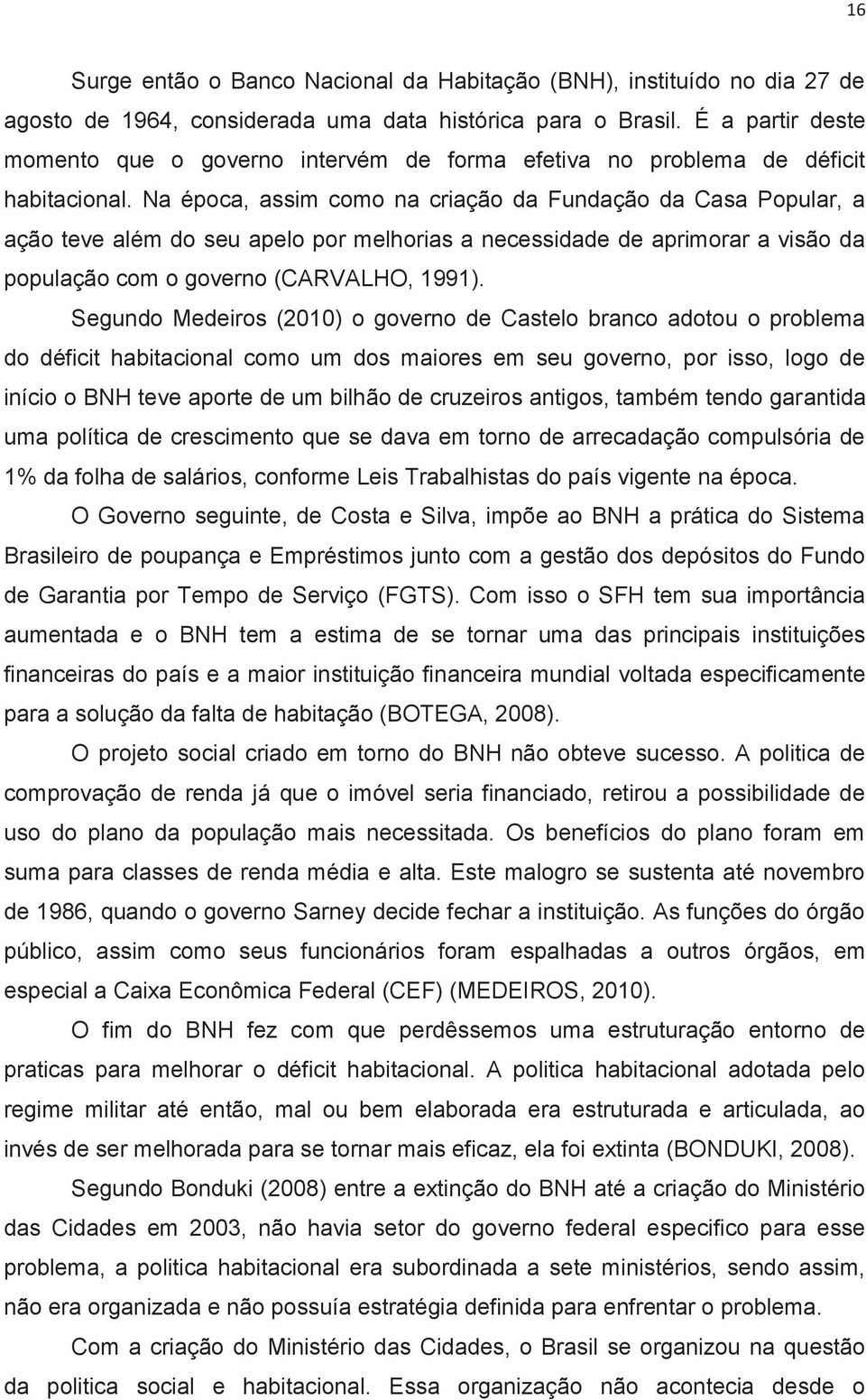 Na época, assim como na criação da Fundação da Casa Popular, a ação teve além do seu apelo por melhorias a necessidade de aprimorar a visão da população com o governo (CARVALHO, 1991).