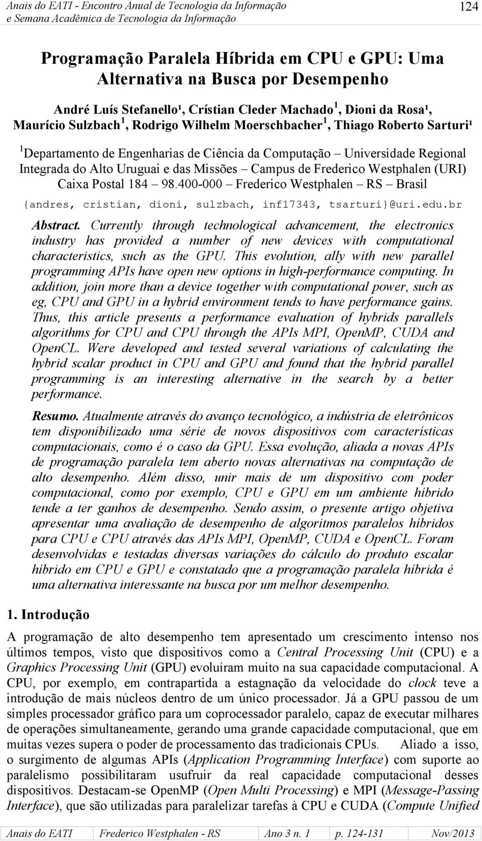 de Frederico Westphalen (URI) Caixa Postal 184 98.400-000 Frederico Westphalen RS Brasil {andres, cristian, dioni, sulzbach, inf17343, tsarturi}@uri.edu.br Abstract.