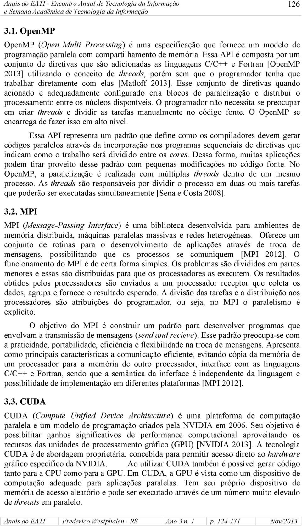 diretamente com elas [Matloff 2013]. Esse conjunto de diretivas quando acionado e adequadamente configurado cria blocos de paralelização e distribui o processamento entre os núcleos disponíveis.