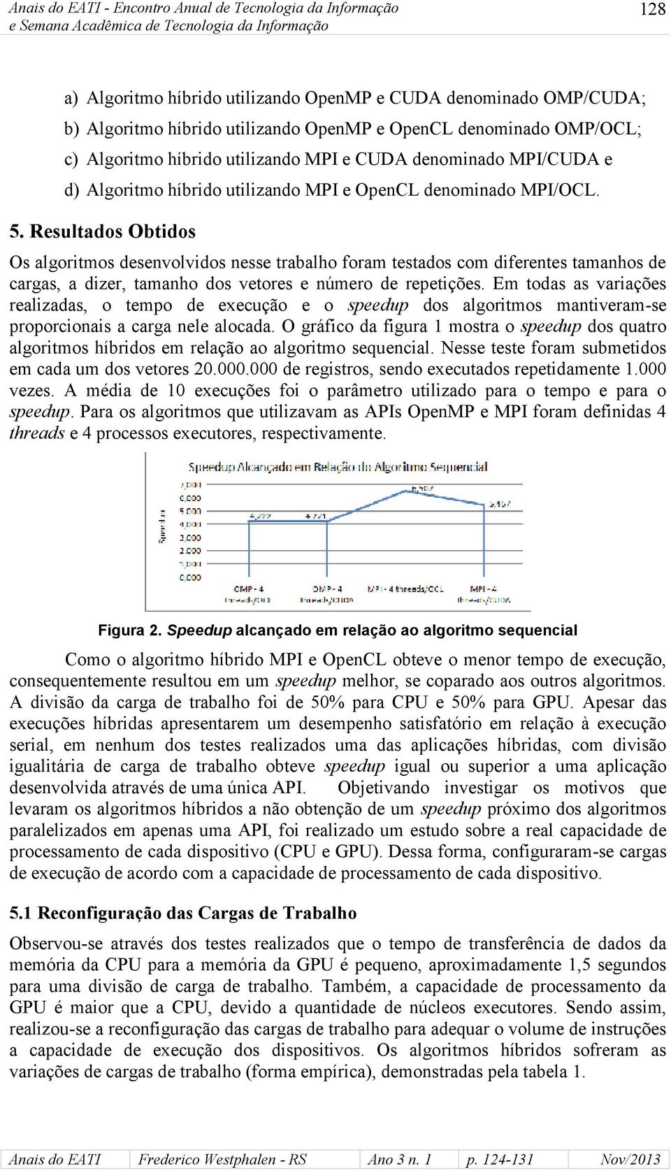 Resultados Obtidos Os algoritmos desenvolvidos nesse trabalho foram testados com diferentes tamanhos de cargas, a dizer, tamanho dos vetores e número de repetições.