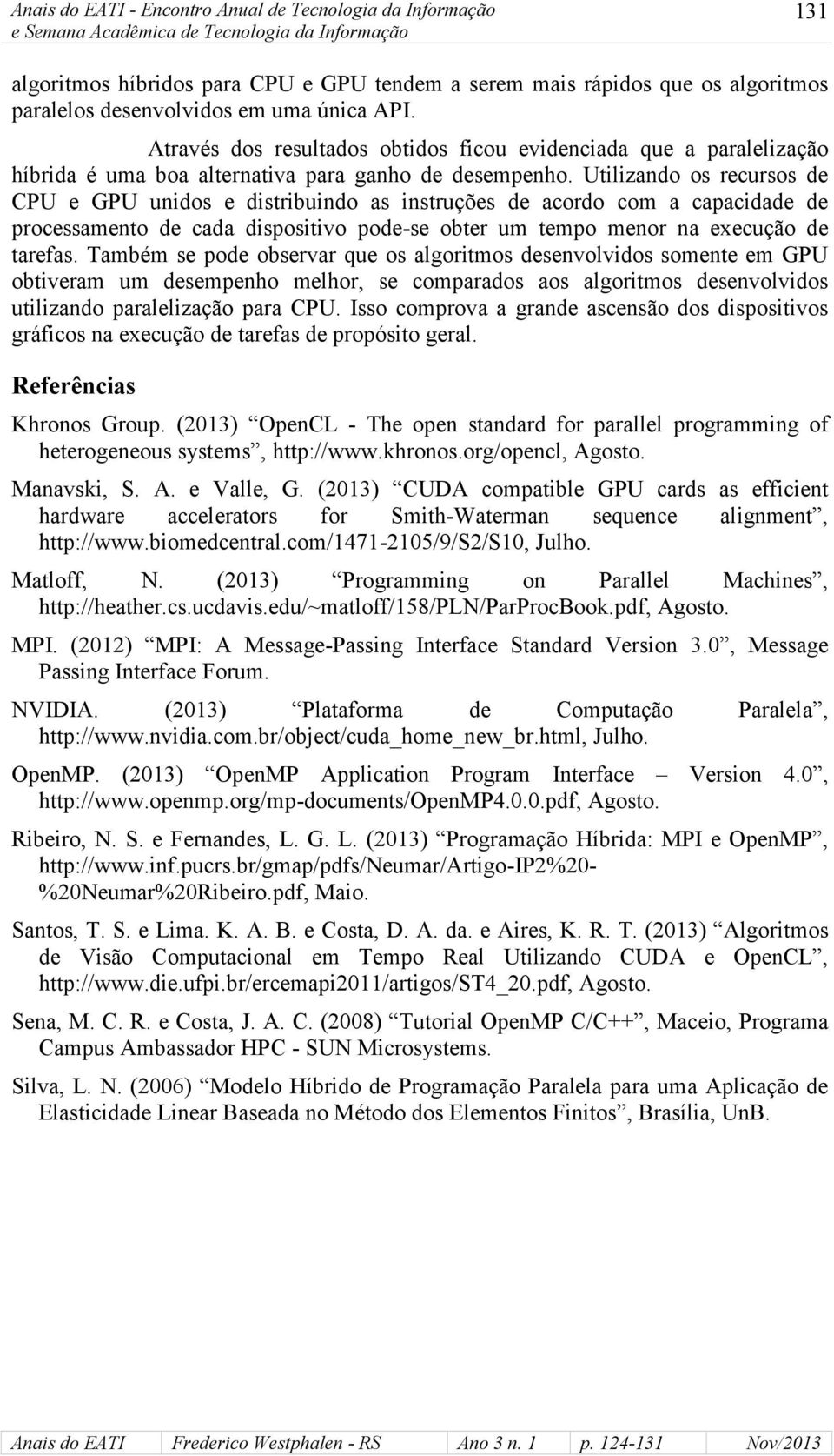 Utilizando os recursos de CPU e GPU unidos e distribuindo as instruções de acordo com a capacidade de processamento de cada dispositivo pode-se obter um tempo menor na execução de tarefas.