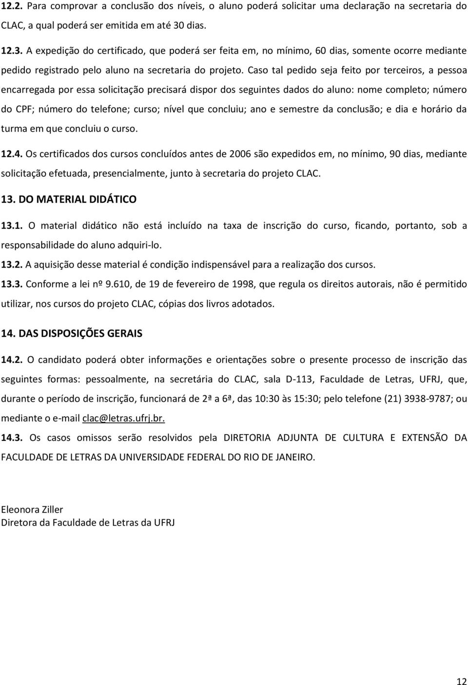 Caso tal pedido seja feito por terceiros, a pessoa encarregada por essa solicitação precisará dispor dos seguintes dados do aluno: nome completo; número do CPF; número do telefone; curso; nível que