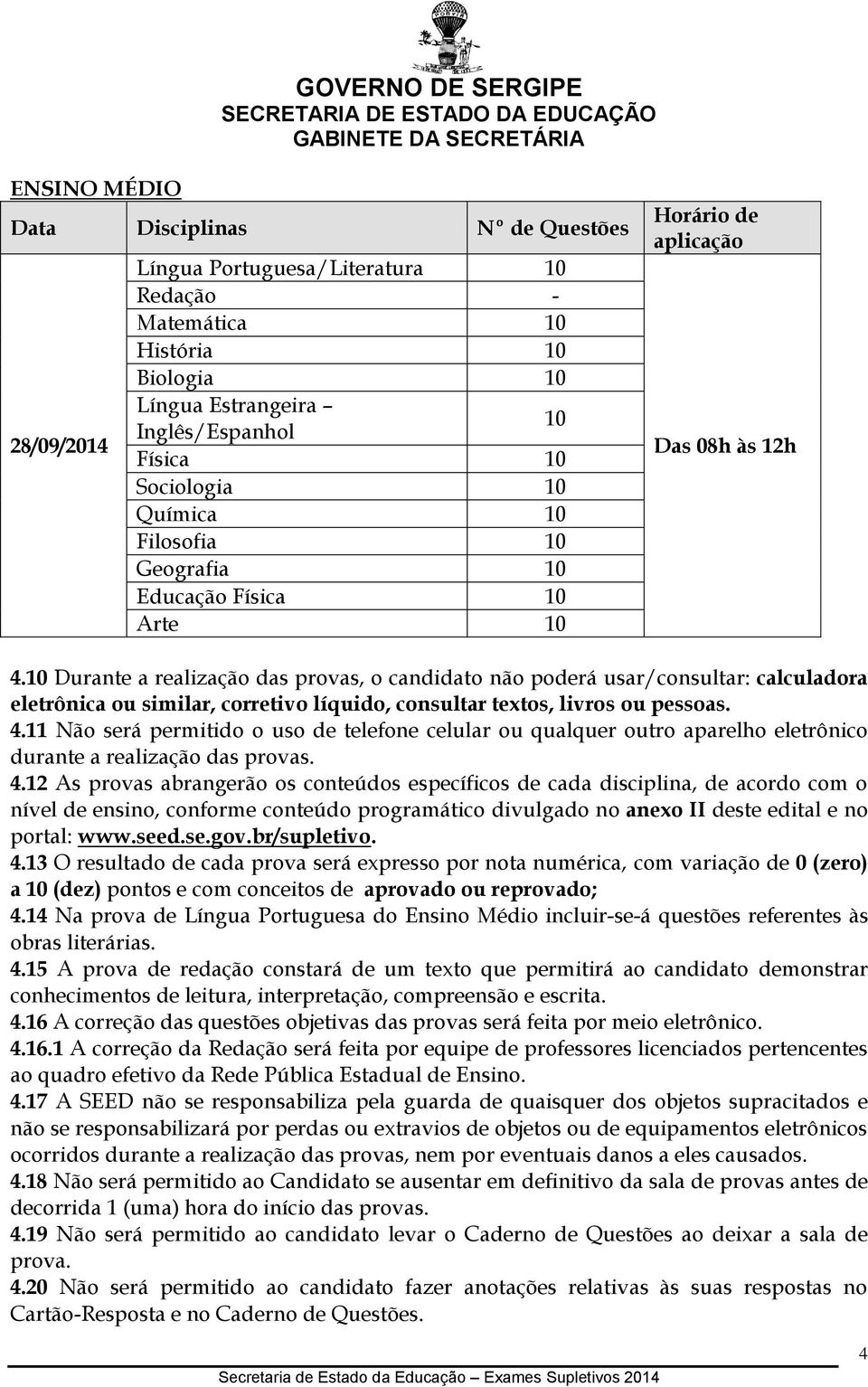 10 Durante a realização das provas, o candidato não poderá usar/consultar: calculadora eletrônica ou similar, corretivo líquido, consultar textos, livros ou pessoas. 4.