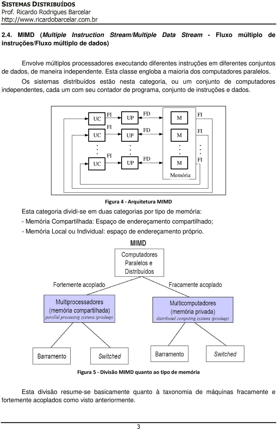 um com seu contador de programa, conjunto de instruções e dados UC M UC UC M M Memória Figura 4 - Arquitetura MIMD Esta categoria dividi-se em duas categorias por tipo de memória: - Memória