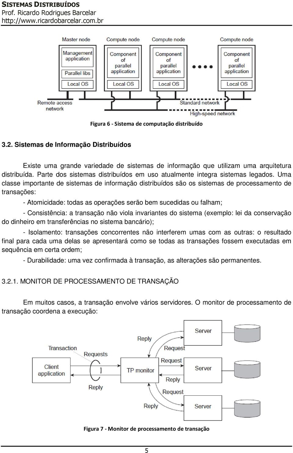 serão bem sucedidas ou falham; - Consistência: a transação não viola invariantes do sistema (exemplo: lei da conservação do dinheiro em transferências no sistema bancário); - Isolamento: transações