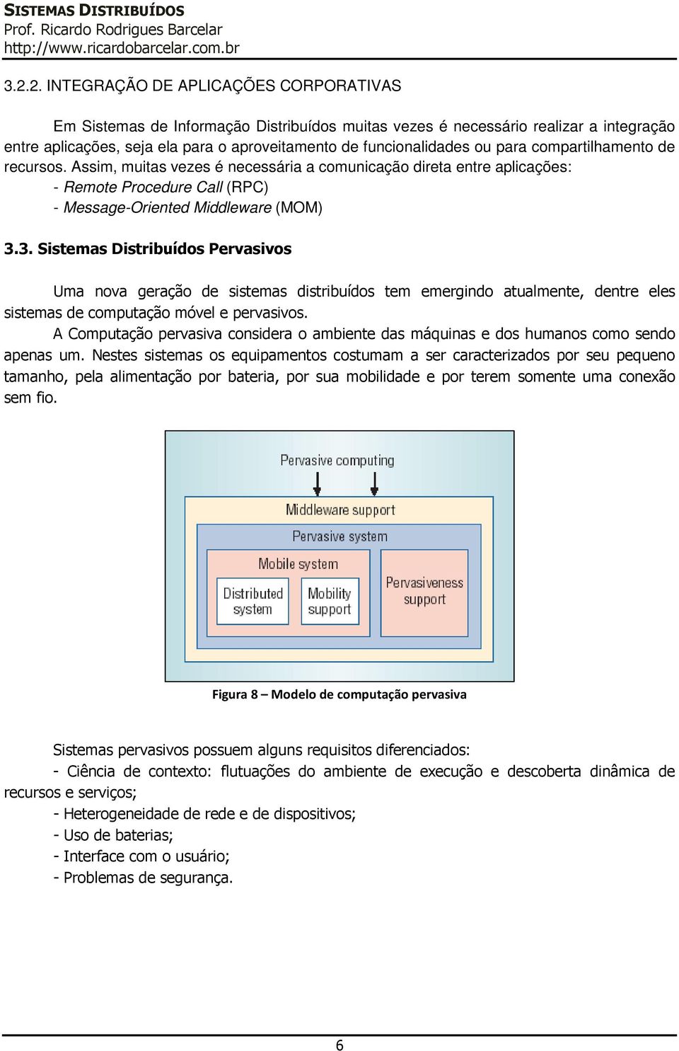 Pervasivos Uma nova geração de sistemas distribuídos tem emergindo atualmente, dentre eles sistemas de computação móvel e pervasivos A Computação pervasiva considera o ambiente das máquinas e dos