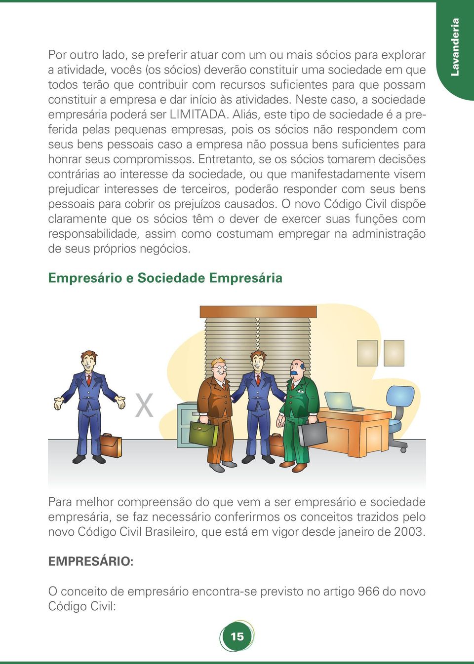 Aliás, este tipo de sociedade é a preferida pelas pequenas empresas, pois os sócios não respondem com seus bens pessoais caso a empresa não possua bens suficientes para honrar seus compromissos.