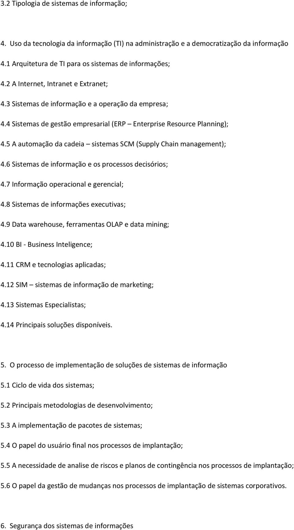 5 A automação da cadeia sistemas SCM (Supply Chain management); 4.6 Sistemas de informação e os processos decisórios; 4.7 Informação operacional e gerencial; 4.8 Sistemas de informações executivas; 4.