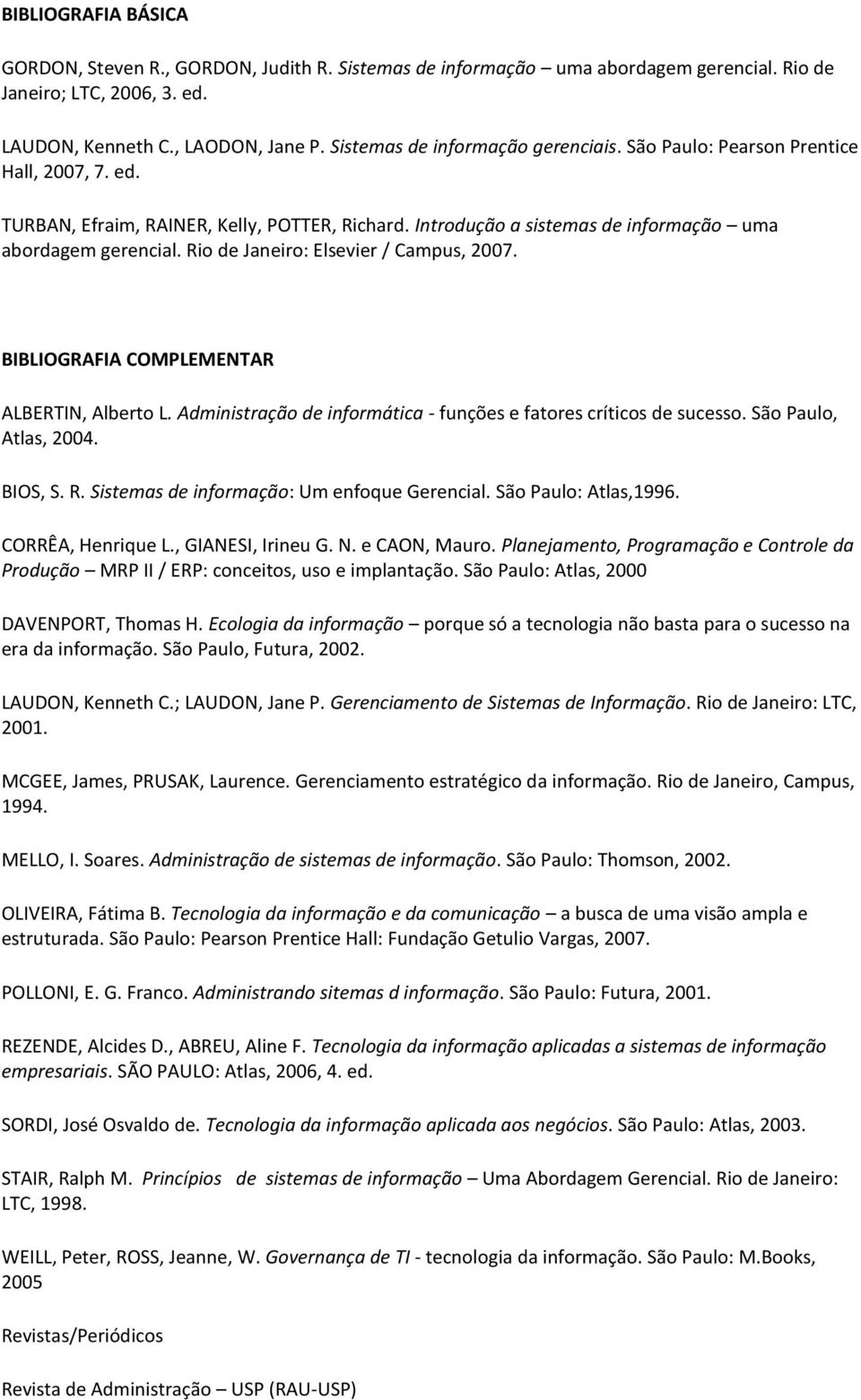 Rio de Janeiro: Elsevier / Campus, 2007. BIBLIOGRAFIA COMPLEMENTAR ALBERTIN, Alberto L. Administração de informática - funções e fatores críticos de sucesso. São Paulo, Atlas, 2004. BIOS, S. R.