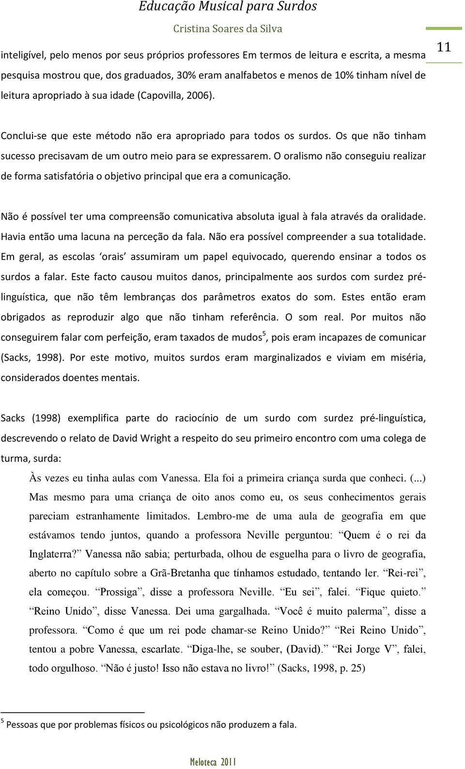 O oralismo não conseguiu realizar de forma satisfatória o objetivo principal que era a comunicação. Não é possível ter uma compreensão comunicativa absoluta igual à fala através da oralidade.