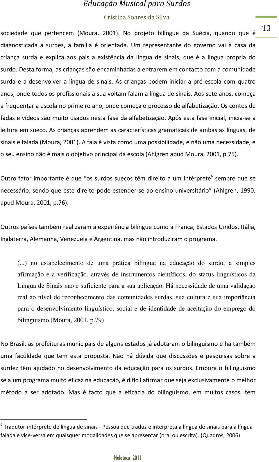 Desta forma, as crianças são encaminhadas a entrarem em contacto com a comunidade surda e a desenvolver a língua de sinais.