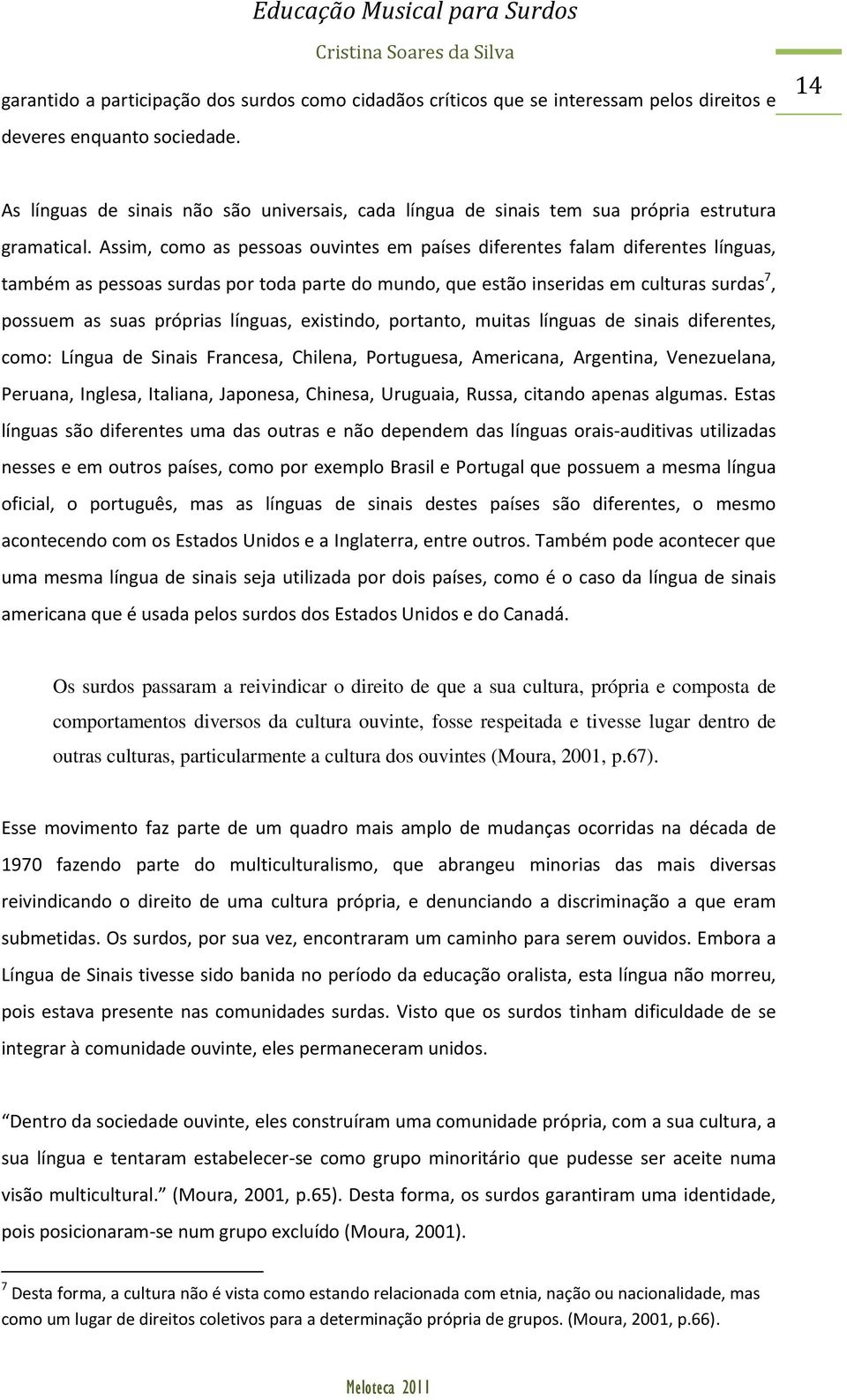 Assim, como as pessoas ouvintes em países diferentes falam diferentes línguas, também as pessoas surdas por toda parte do mundo, que estão inseridas em culturas surdas 7, possuem as suas próprias