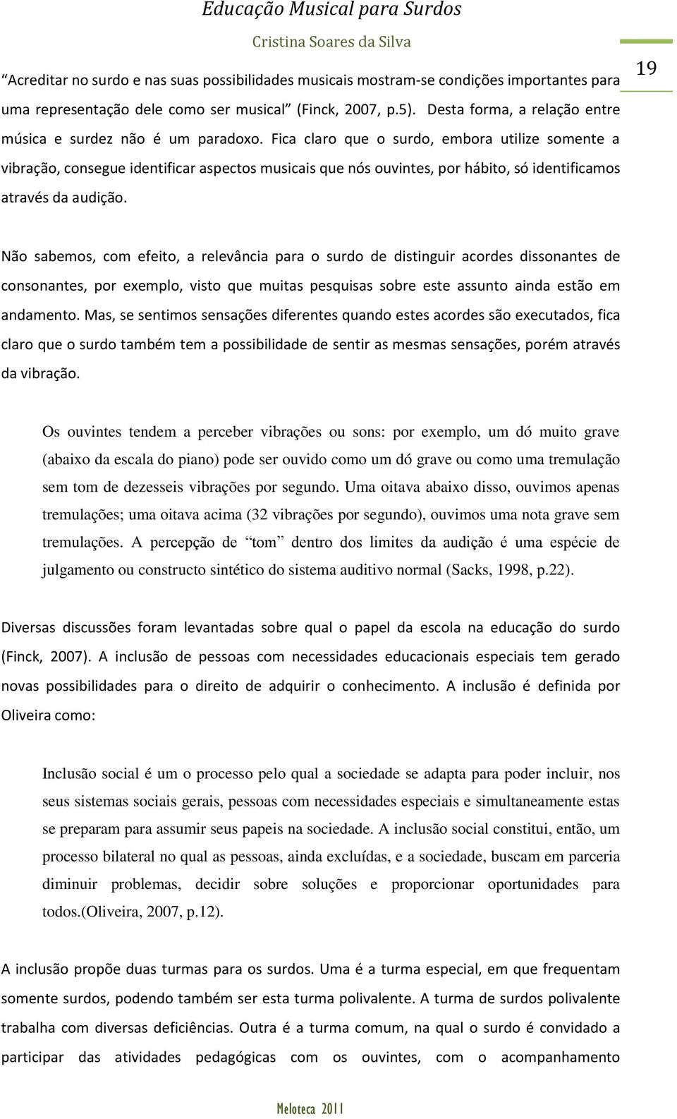 Fica claro que o surdo, embora utilize somente a vibração, consegue identificar aspectos musicais que nós ouvintes, por hábito, só identificamos através da audição.