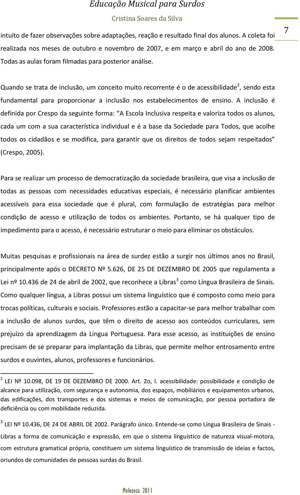 7 Quando se trata de inclusão, um conceito muito recorrente é o de acessibilidade 2, sendo esta fundamental para proporcionar a inclusão nos estabelecimentos de ensino.