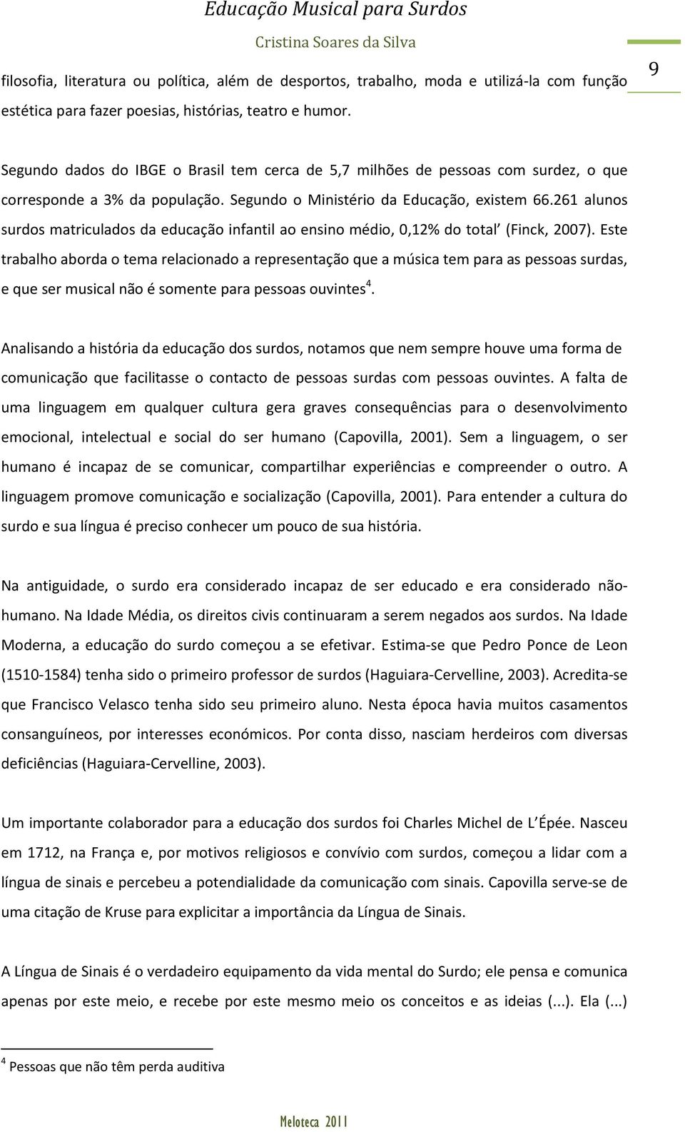 261 alunos surdos matriculados da educação infantil ao ensino médio, 0,12% do total (Finck, 2007).