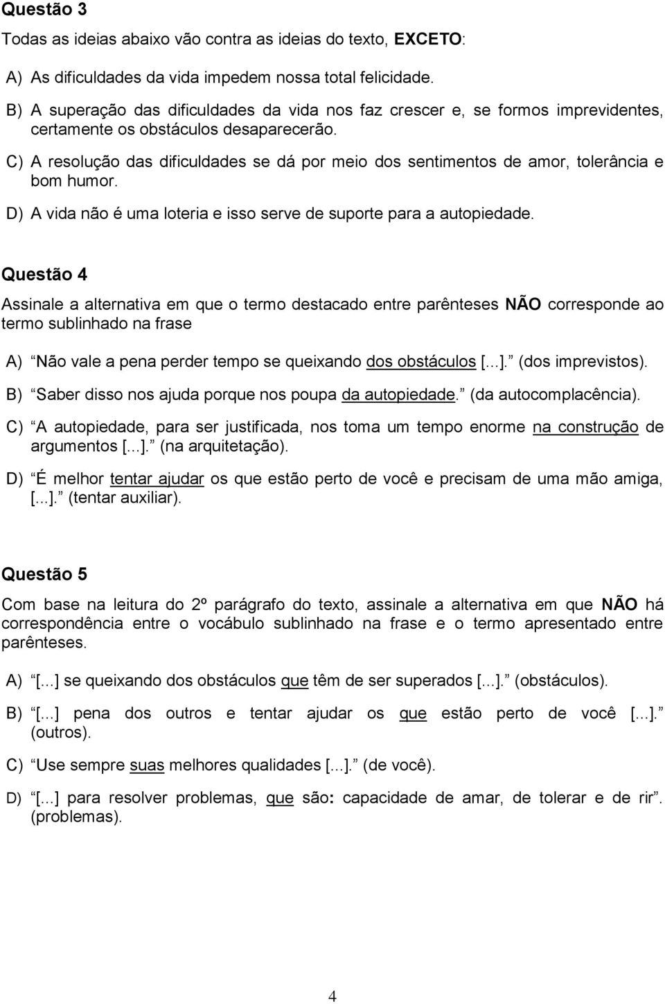 C) A resolução das dificuldades se dá por meio dos sentimentos de amor, tolerância e bom humor. D) A vida não é uma loteria e isso serve de suporte para a autopiedade.