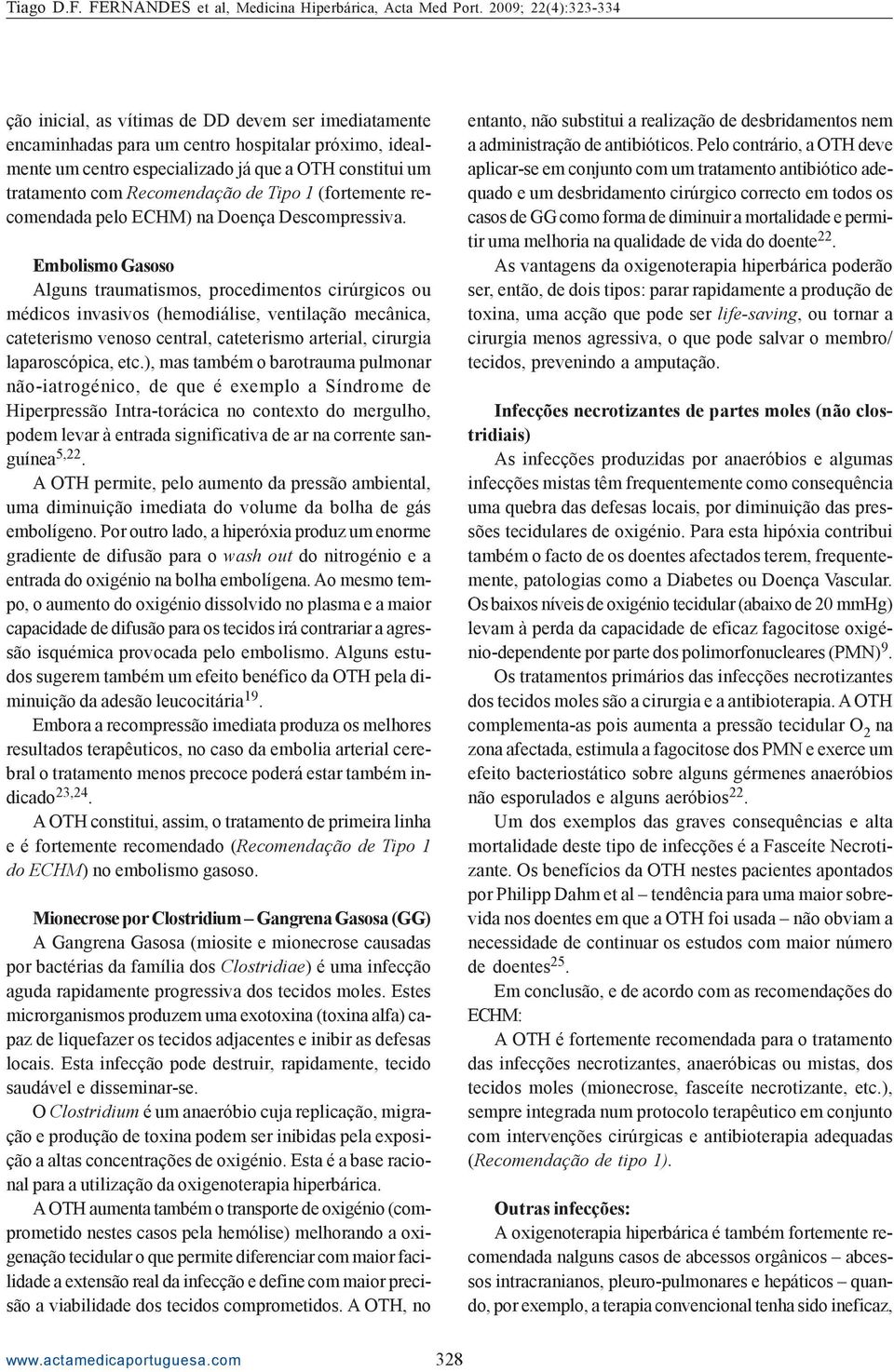 Embolismo Gasoso Alguns traumatismos, procedimentos cirúrgicos ou médicos invasivos (hemodiálise, ventilação mecânica, cateterismo venoso central, cateterismo arterial, cirurgia laparoscópica, etc.