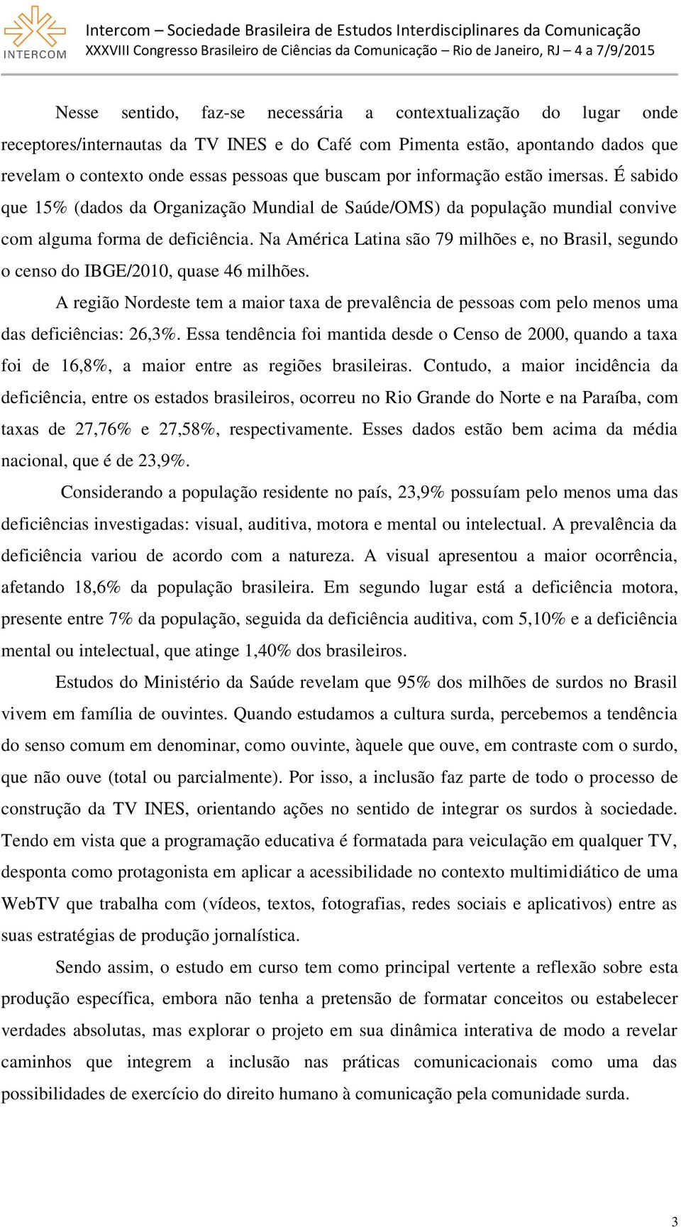 Na América Latina são 79 milhões e, no Brasil, segundo o censo do IBGE/2010, quase 46 milhões. A região Nordeste tem a maior taxa de prevalência de pessoas com pelo menos uma das deficiências: 26,3%.