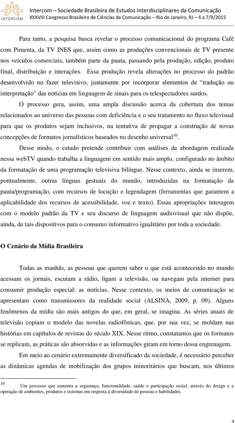 Essa produção revela alterações no processo do padrão desenvolvido no fazer televisivo, justamente por incorporar elementos de tradução ou interpretação das notícias em linguagem de sinais para os