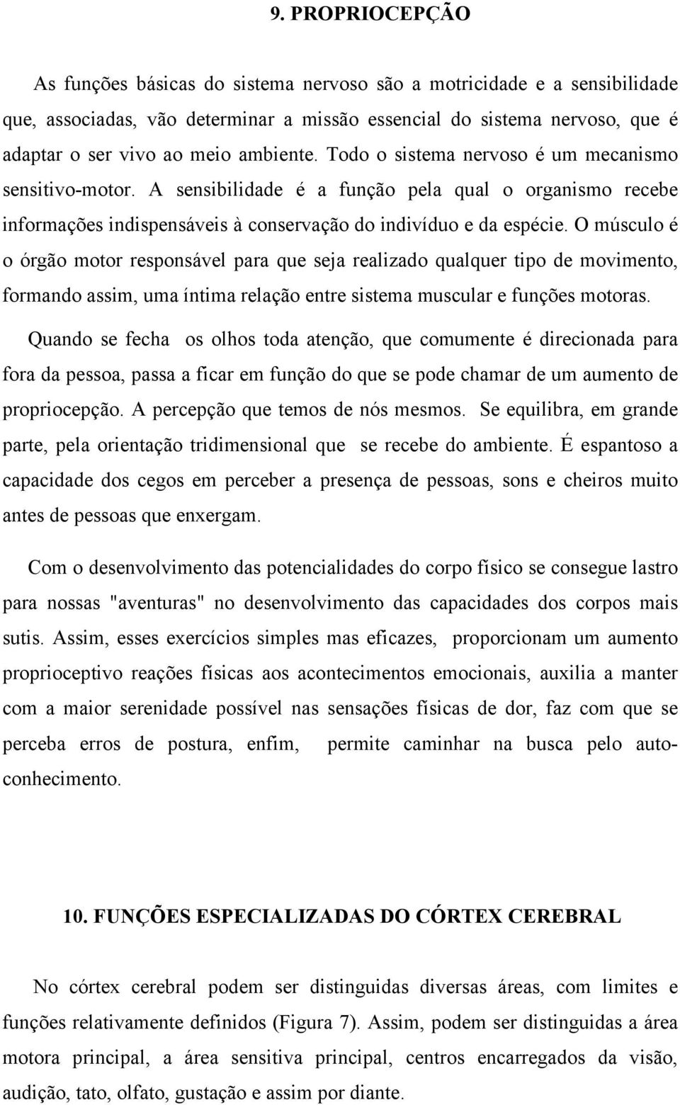 O músculo é o órgão motor responsável para que seja realizado qualquer tipo de movimento, formando assim, uma íntima relação entre sistema muscular e funções motoras.