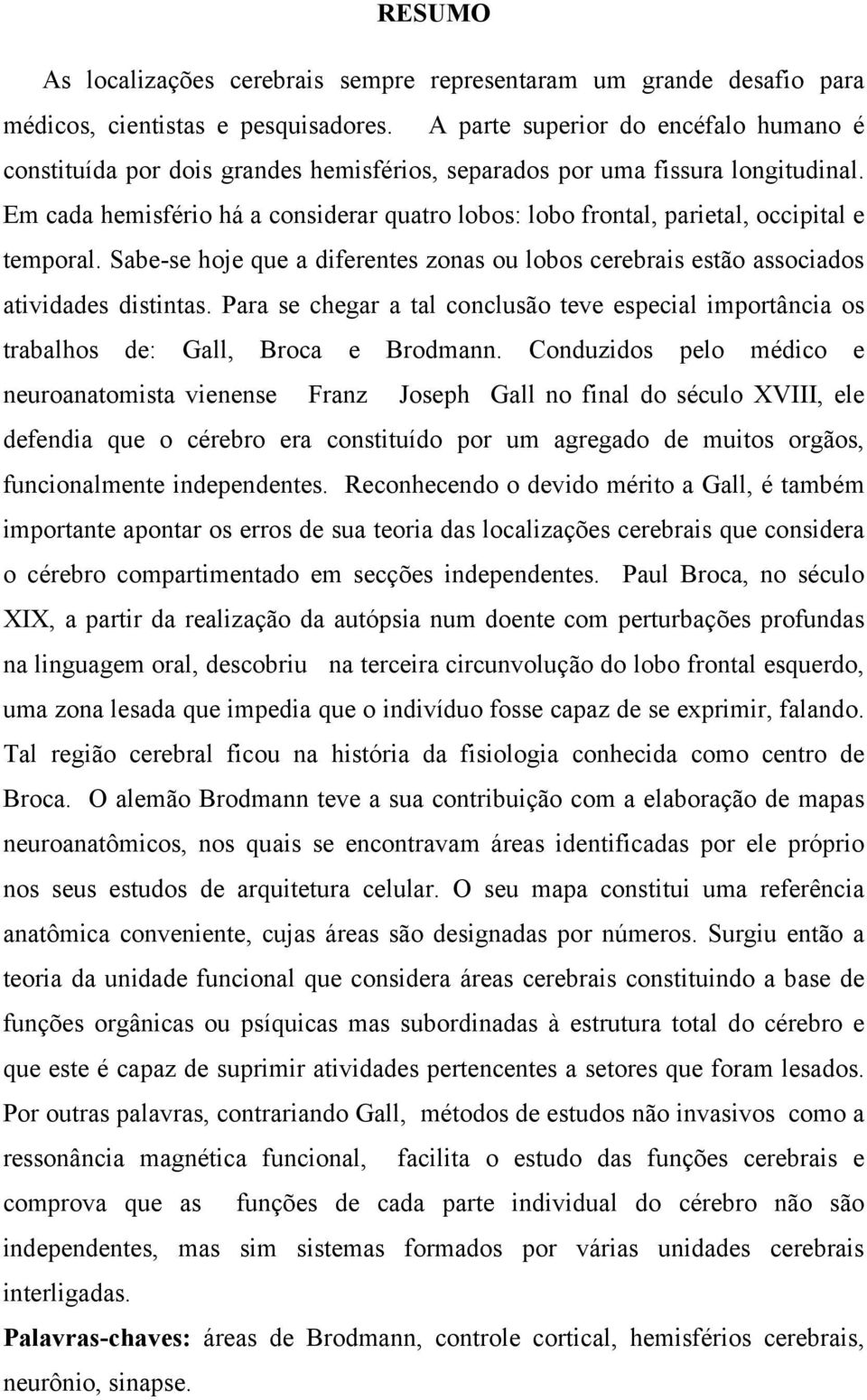 Em cada hemisfério há a considerar quatro lobos: lobo frontal, parietal, occipital e temporal. Sabe-se hoje que a diferentes zonas ou lobos cerebrais estão associados atividades distintas.