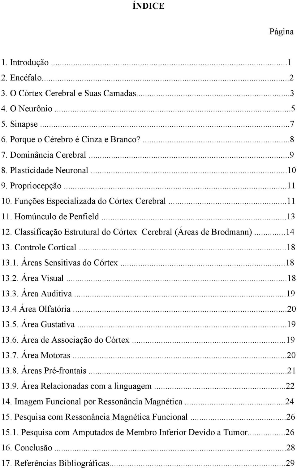 ..14 13. Controle Cortical...18 13.1. Áreas Sensitivas do Córtex...18 13.2. Área Visual...18 13.3. Área Auditiva...19 13.4 Área Olfatória...20 13.5. Área Gustativa...19 13.6.