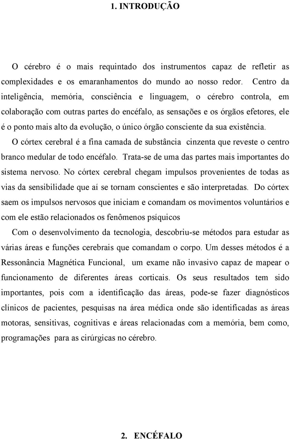 único órgão consciente da sua existência. O córtex cerebral é a fina camada de substância cinzenta que reveste o centro branco medular de todo encéfalo.