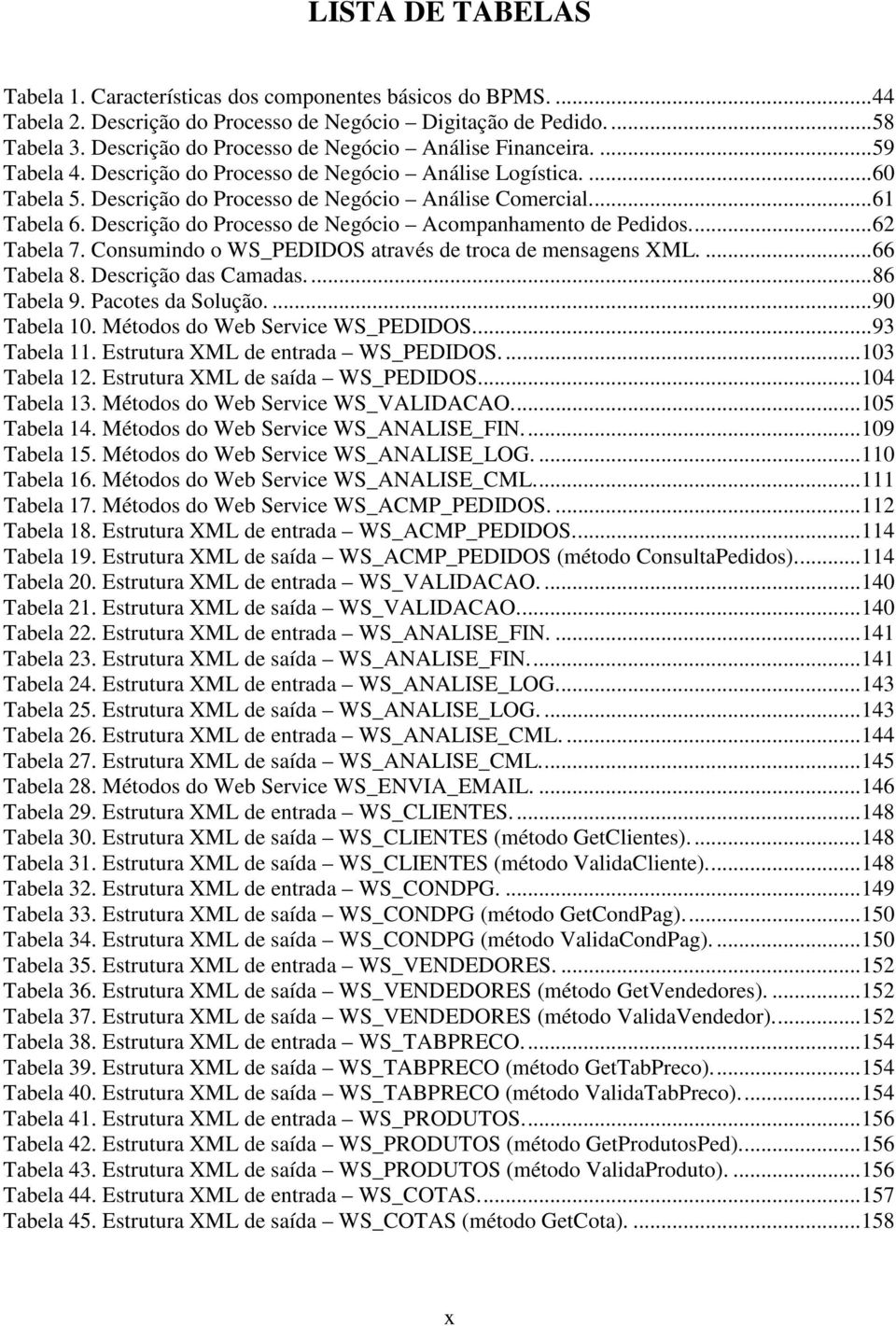 Descrição do Processo de Negócio Acompanhamento de Pedidos...62 Tabela 7. Consumindo o WS_PEDIDOS através de troca de mensagens XML....66 Tabela 8. Descrição das Camadas....86 Tabela 9.