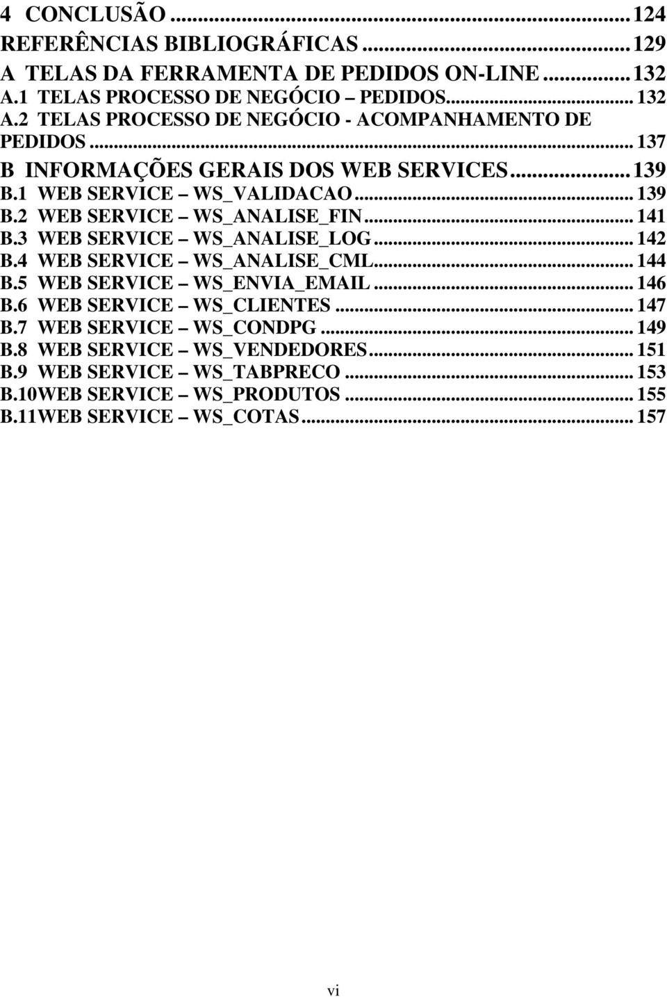 2 WEB SERVICE WS_ANALISE_FIN... 141 B.3 WEB SERVICE WS_ANALISE_LOG... 142 B.4 WEB SERVICE WS_ANALISE_CML... 144 B.5 WEB SERVICE WS_ENVIA_EMAIL... 146 B.