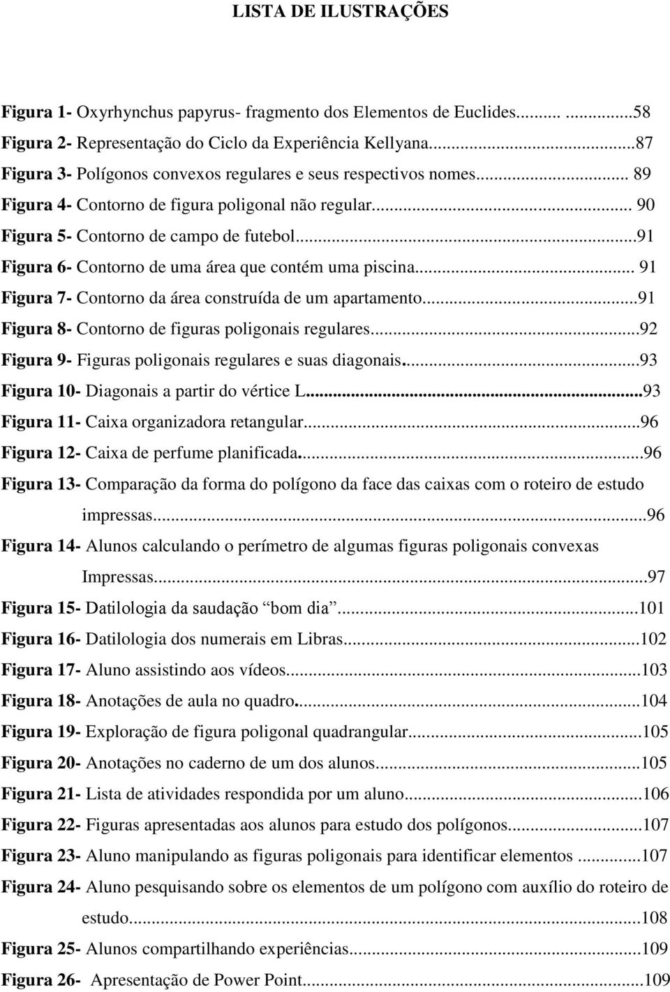 ..91 Figura 6- Contorno de uma área que contém uma piscina... 91 Figura 7- Contorno da área construída de um apartamento...91 Figura 8- Contorno de figuras poligonais regulares.